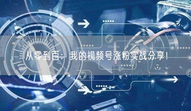 从零到百：我的视频号涨粉实战分享！