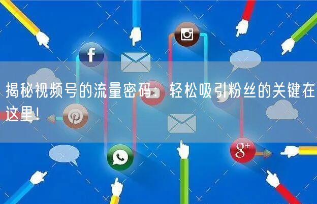 揭秘视频号的流量密码：轻松吸引粉丝的关键在这里！