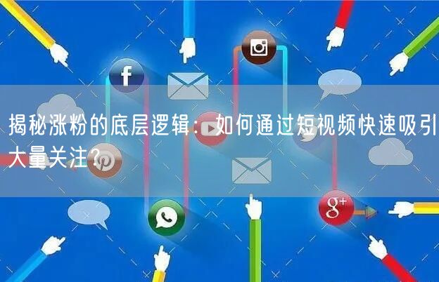 揭秘涨粉的底层逻辑：如何通过短视频快速吸引大量关注？