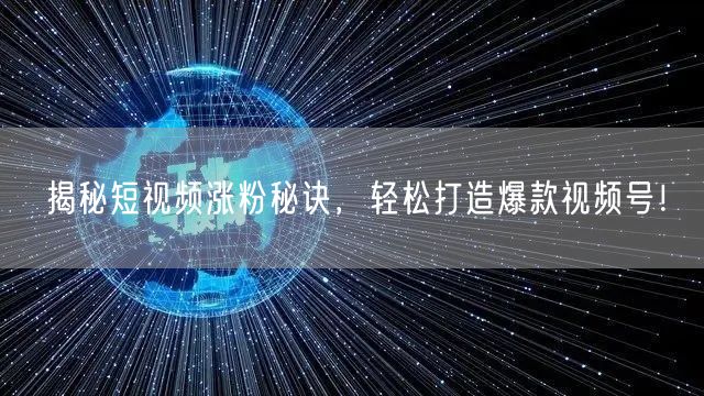 揭秘短视频涨粉秘诀，轻松打造爆款视频号！