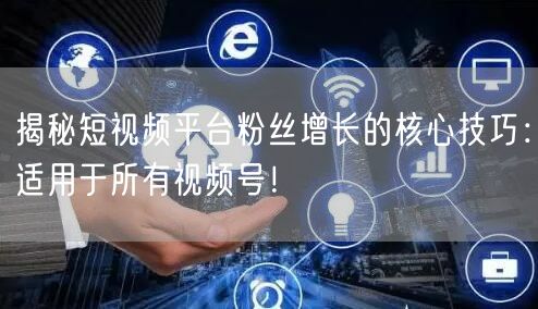 揭秘短视频平台粉丝增长的核心技巧：适用于所有视频号！