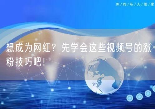 想成为网红？先学会这些视频号的涨粉技巧吧！