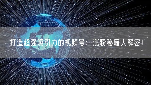 打造超强吸引力的视频号：涨粉秘籍大解密！