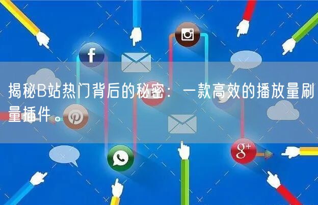 揭秘B站热门背后的秘密：一款高效的播放量刷量插件。