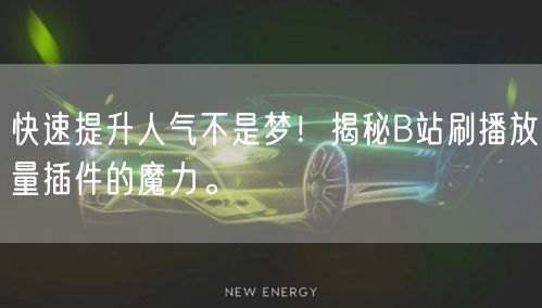 快速提升人气不是梦！揭秘B站刷播放量插件的魔力。