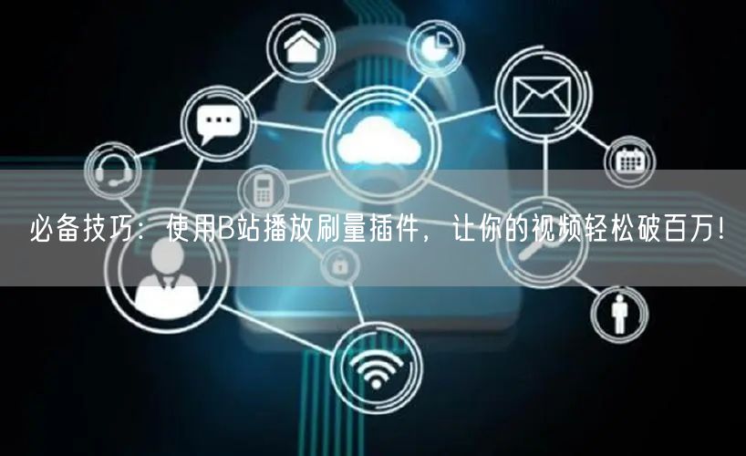 必备技巧：使用B站播放刷量插件，让你的视频轻松破百万！