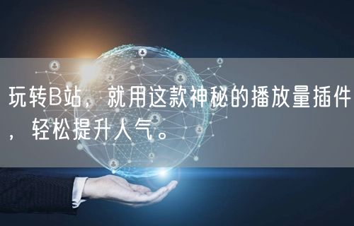 玩转B站，就用这款神秘的播放量插件，轻松提升人气。