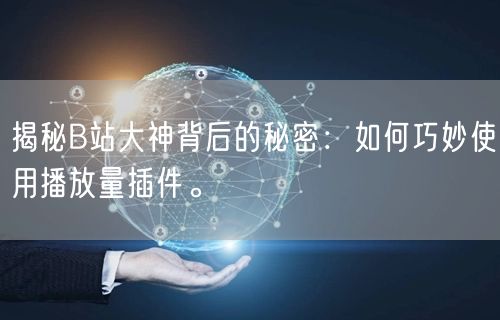 揭秘B站大神背后的秘密：如何巧妙使用播放量插件。
