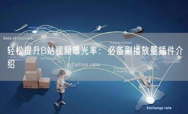 轻松提升B站视频曝光率：必备刷播放量插件介绍