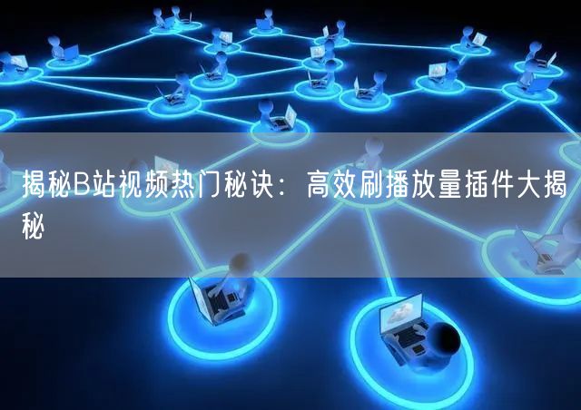 揭秘B站视频热门秘诀：高效刷播放量插件大揭秘