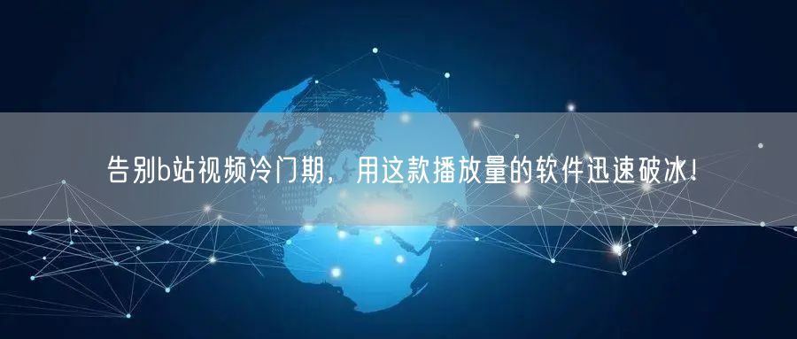 告别b站视频冷门期，用这款播放量的软件迅速破冰！