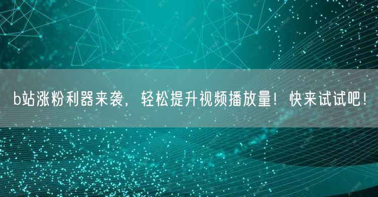 b站涨粉利器来袭，轻松提升视频播放量！快来试试吧！