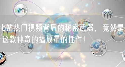 b站热门视频背后的秘密武器，竟然是这款神奇的播放量的插件！
