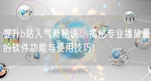 提升b站人气新秘诀：揭秘专业播放量的软件功能与使用技巧！