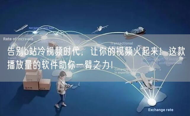 告别b站冷视频时代，让你的视频火起来！这款播放量的软件助你一臂之力！