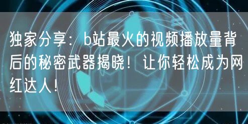 独家分享：b站最火的视频播放量背后的秘密武器揭晓！让你轻松成为网红达人！