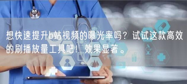 想快速提升b站视频的曝光率吗？试试这款高效的刷播放量工具吧！效果显著。