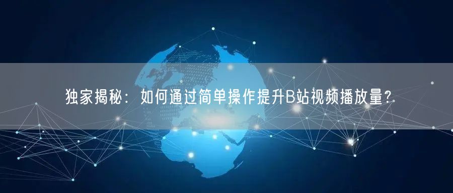 独家揭秘：如何通过简单操作提升B站视频播放量？