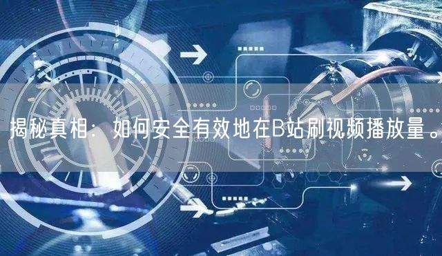 揭秘真相：如何安全有效地在B站刷视频播放量。