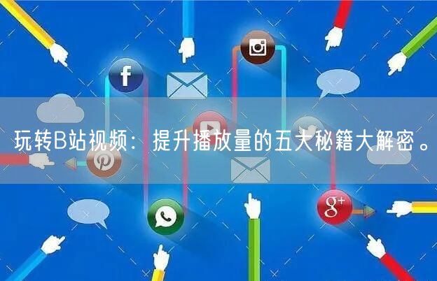玩转B站视频：提升播放量的五大秘籍大解密。