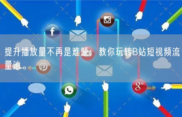 提升播放量不再是难题：教你玩转B站短视频流量池。