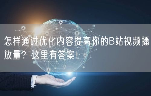 怎样通过优化内容提高你的B站视频播放量？这里有答案！