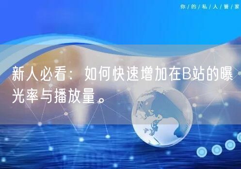 新人必看：如何快速增加在B站的曝光率与播放量。