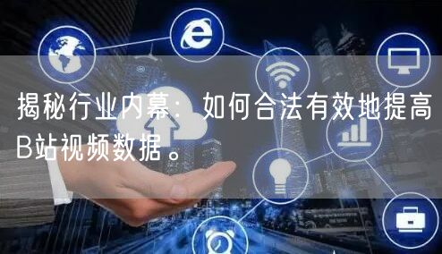 揭秘行业内幕：如何合法有效地提高B站视频数据。