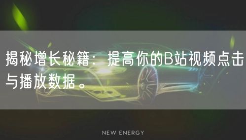 揭秘增长秘籍：提高你的B站视频点击与播放数据。
