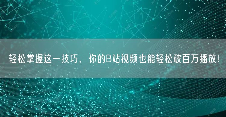轻松掌握这一技巧，你的B站视频也能轻松破百万播放！