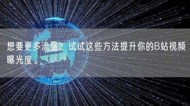 想要更多流量？试试这些方法提升你的B站视频曝光度。