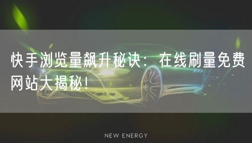 快手浏览量飙升秘诀：在线刷量免费网站大揭秘！