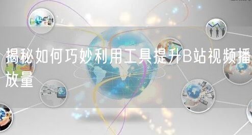 揭秘如何巧妙利用工具提升B站视频播放量