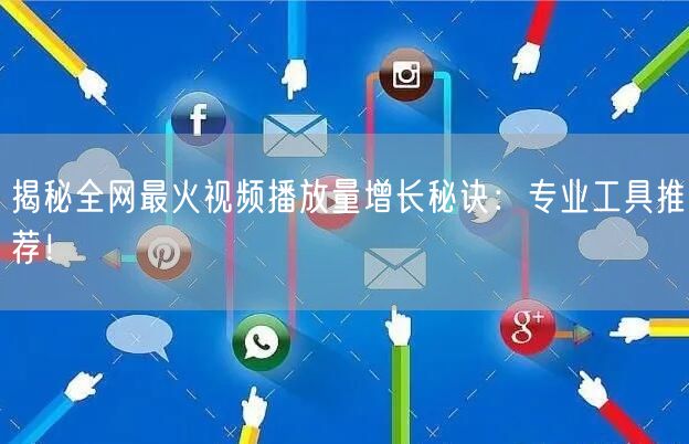 揭秘全网最火视频播放量增长秘诀：专业工具推荐！