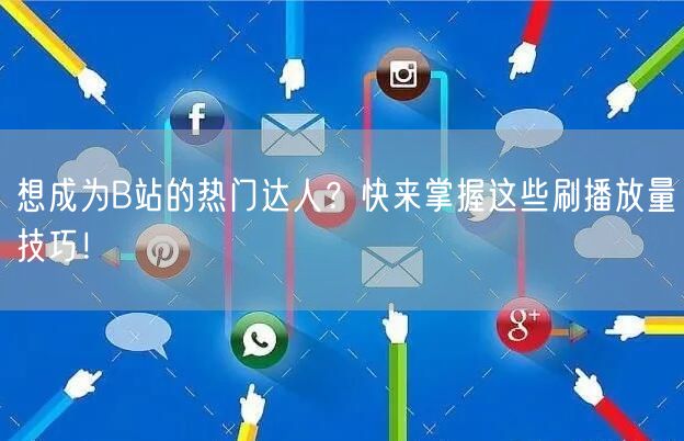 想成为B站的热门达人？快来掌握这些刷播放量技巧！