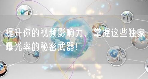 提升你的视频影响力，掌握这些独家曝光率的秘密武器！