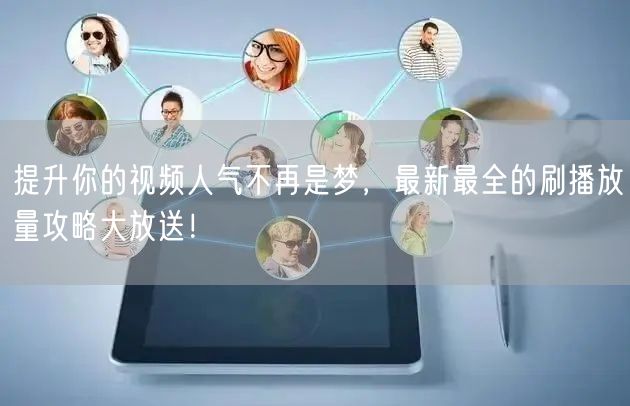 提升你的视频人气不再是梦，最新最全的刷播放量攻略大放送！