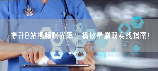 提升B站视频曝光率：播放量刷取实战指南！