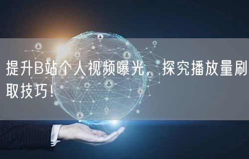 提升B站个人视频曝光，探究播放量刷取技巧！