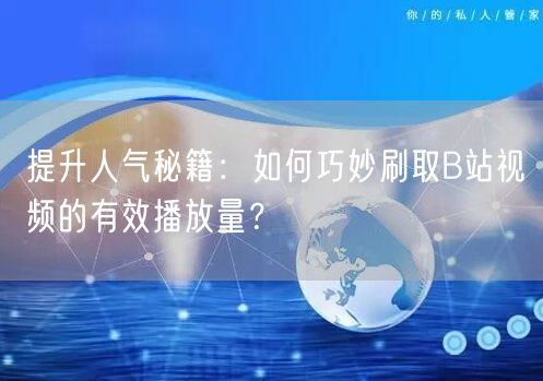 提升人气秘籍：如何巧妙刷取B站视频的有效播放量？