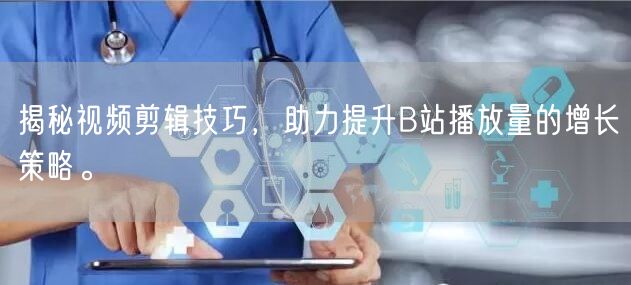 揭秘视频剪辑技巧，助力提升B站播放量的增长策略。