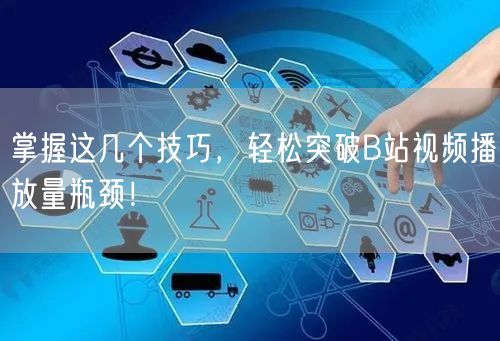 掌握这几个技巧，轻松突破B站视频播放量瓶颈！