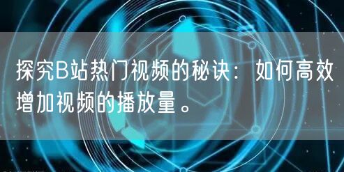 探究B站热门视频的秘诀：如何高效增加视频的播放量。