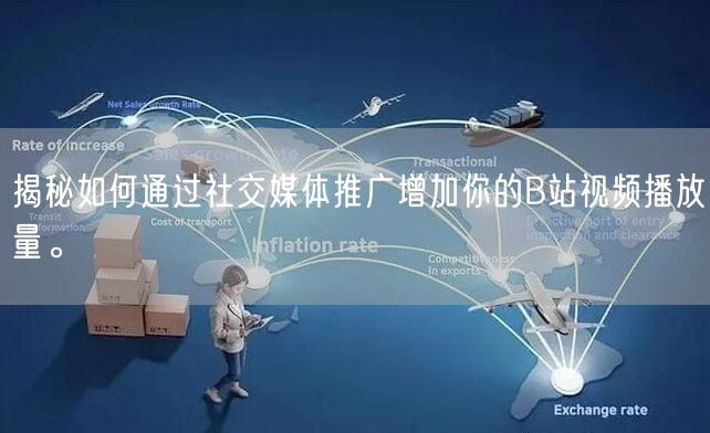 揭秘如何通过社交媒体推广增加你的B站视频播放量。