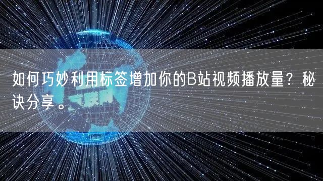 如何巧妙利用标签增加你的B站视频播放量？秘诀分享。