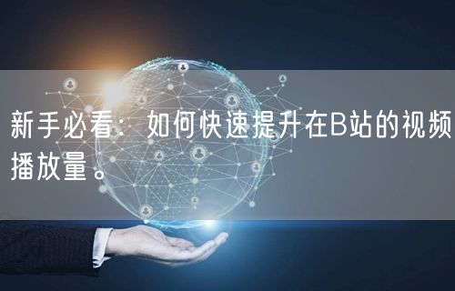 新手必看：如何快速提升在B站的视频播放量。