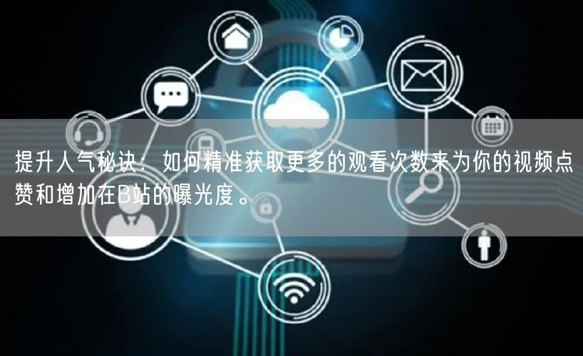 提升人气秘诀：如何精准获取更多的观看次数来为你的视频点赞和增加在B站的曝光度。