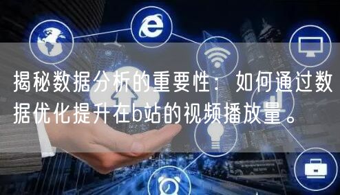 揭秘数据分析的重要性：如何通过数据优化提升在b站的视频播放量。