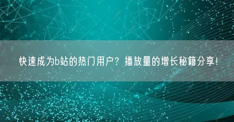 快速成为b站的热门用户？播放量的增长秘籍分享！