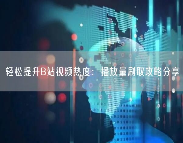 轻松提升B站视频热度：播放量刷取攻略分享